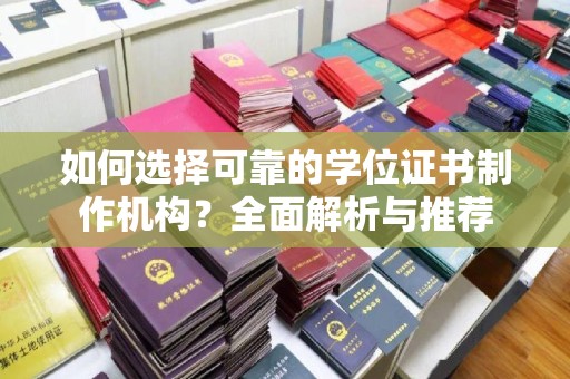 万江如何选择可靠的学位证书制作机构？全面解析与推荐